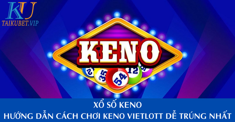 Xổ Số Keno – Hướng Dẫn Cách Chơi Keno Vietlott - Tải Kubet