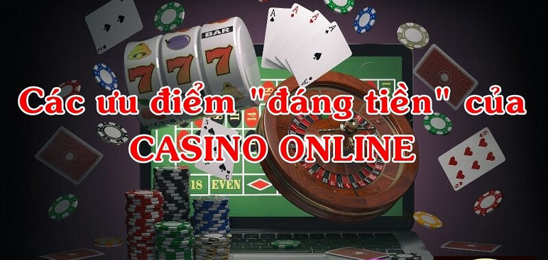 Ưu điểm vượt trội của loại hình casino trực tuyến như thế nào?